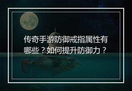 传奇手游防御戒指属性有哪些？如何提升防御力？