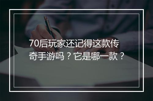 70后玩家还记得这款传奇手游吗？它是哪一款？