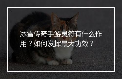 冰雪传奇手游灵符有什么作用？如何发挥最大功效？