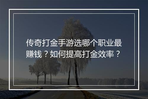 传奇打金手游选哪个职业最赚钱？如何提高打金效率？