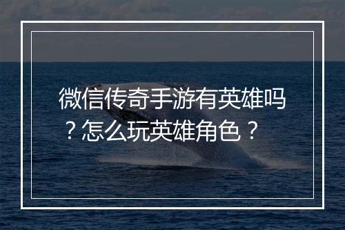 微信传奇手游有英雄吗？怎么玩英雄角色？