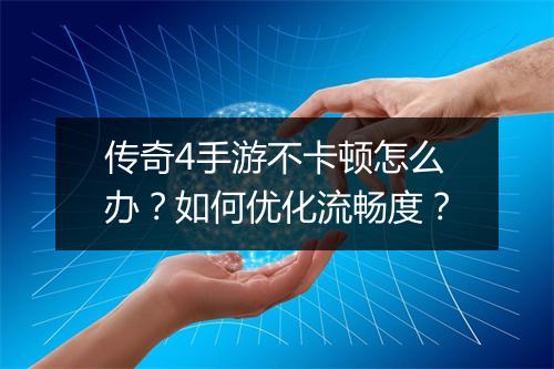 传奇4手游不卡顿怎么办？如何优化流畅度？