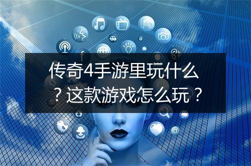 传奇4手游里玩什么？这款游戏怎么玩？