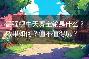 最强蜗牛天舞宝轮是什么？效果如何？值不值得玩？