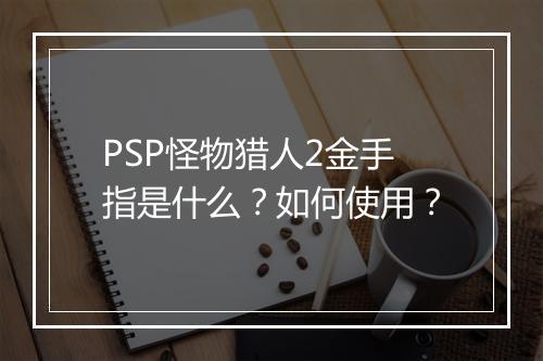 PSP怪物猎人2金手指是什么？如何使用？