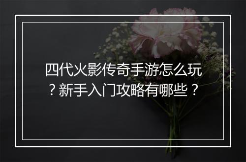 四代火影传奇手游怎么玩？新手入门攻略有哪些？