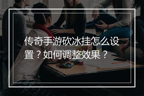 传奇手游砍冰挂怎么设置？如何调整效果？
