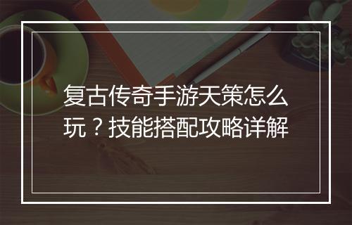 复古传奇手游天策怎么玩？技能搭配攻略详解