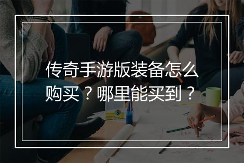 传奇手游版装备怎么购买？哪里能买到？