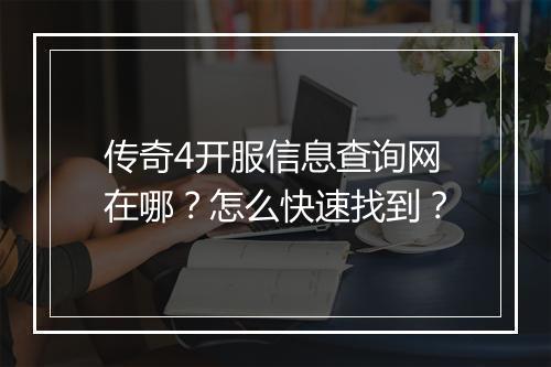 传奇4开服信息查询网在哪？怎么快速找到？