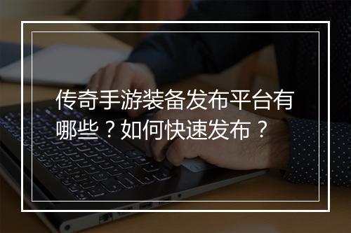 传奇手游装备发布平台有哪些？如何快速发布？