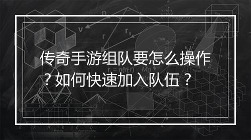 传奇手游组队要怎么操作？如何快速加入队伍？