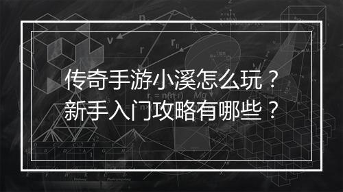 传奇手游小溪怎么玩？新手入门攻略有哪些？