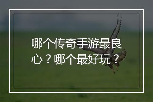 哪个传奇手游最良心？哪个最好玩？