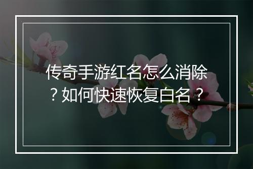 传奇手游红名怎么消除？如何快速恢复白名？