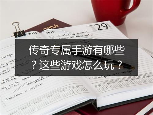 传奇专属手游有哪些？这些游戏怎么玩？