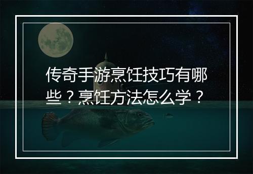 传奇手游烹饪技巧有哪些？烹饪方法怎么学？