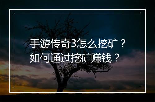 手游传奇3怎么挖矿？如何通过挖矿赚钱？
