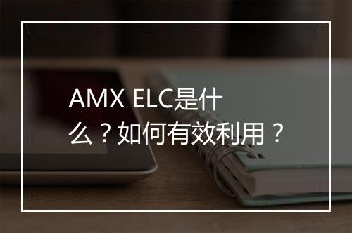 AMX ELC是什么？如何有效利用？
