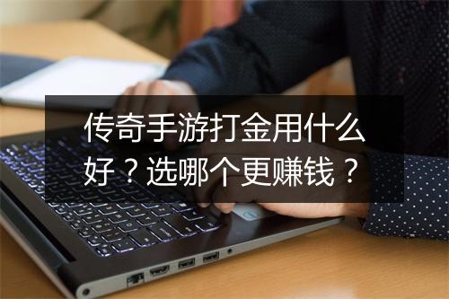 传奇手游打金用什么好?选哪个更赚钱?