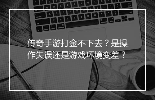 传奇手游打金不下去？是操作失误还是游戏环境变差？