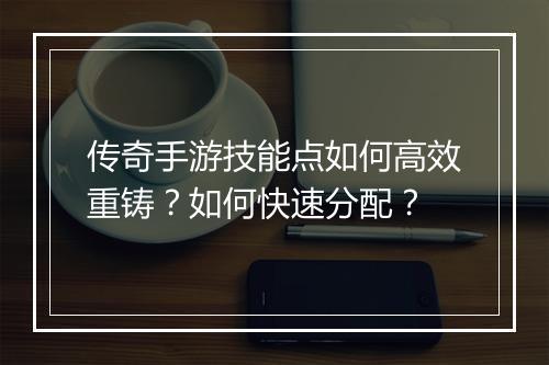 传奇手游技能点如何高效重铸？如何快速分配？
