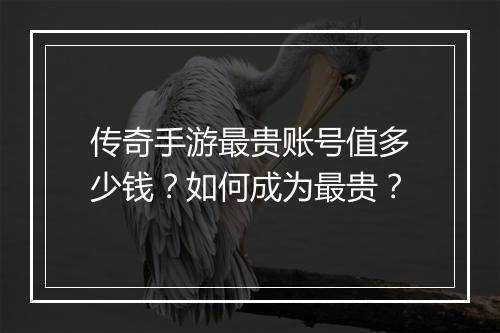 传奇手游最贵账号值多少钱？如何成为最贵？