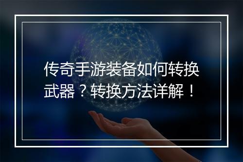 传奇手游装备如何转换武器？转换方法详解！