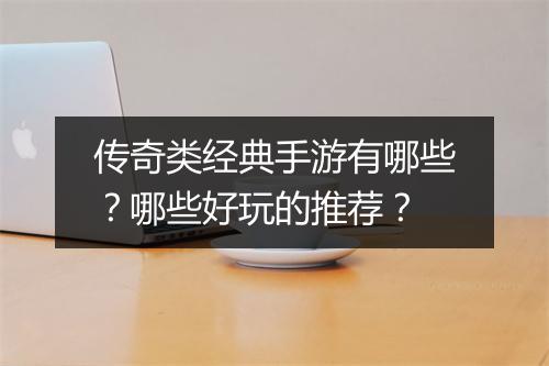 传奇类经典手游有哪些？哪些好玩的推荐？
