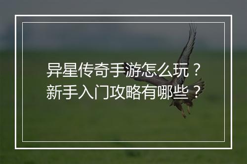 异星传奇手游怎么玩？新手入门攻略有哪些？