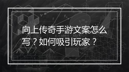 向上传奇手游文案怎么写？如何吸引玩家？