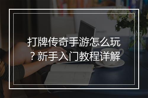 打牌传奇手游怎么玩？新手入门教程详解