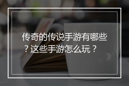 传奇的传说手游有哪些？这些手游怎么玩？