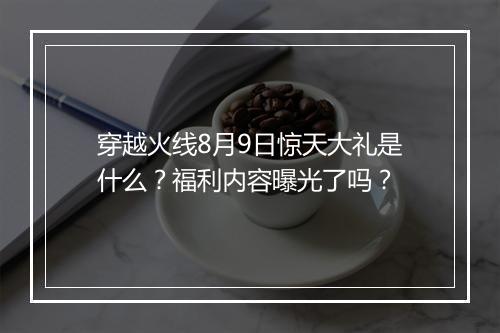 穿越火线8月9日惊天大礼是什么？福利内容曝光了吗？