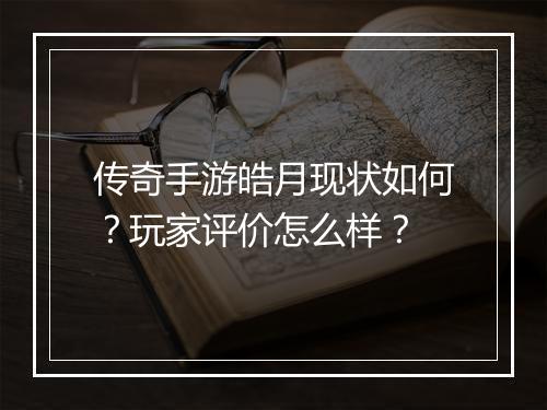 传奇手游皓月现状如何？玩家评价怎么样？