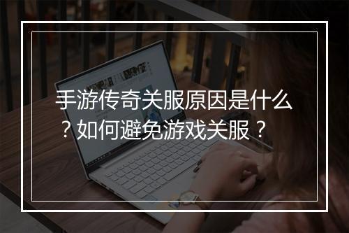 手游传奇关服原因是什么？如何避免游戏关服？