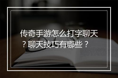 传奇手游怎么打字聊天？聊天技巧有哪些？