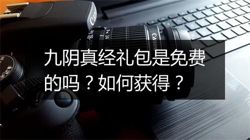九阴真经礼包是免费的吗？如何获得？