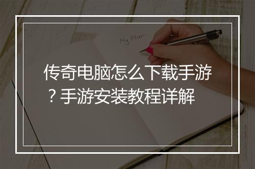 传奇电脑怎么下载手游？手游安装教程详解
