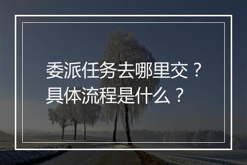 委派任务去哪里交？具体流程是什么？