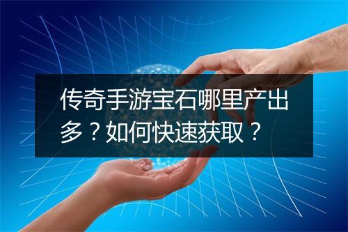 传奇手游宝石哪里产出多？如何快速获取？