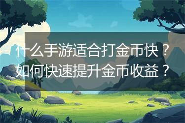 什么手游适合打金币快？如何快速提升金币收益？