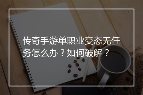 传奇手游单职业变态无任务怎么办？如何破解？