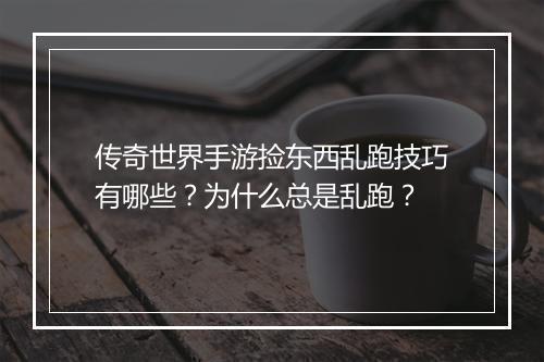 传奇世界手游捡东西乱跑技巧有哪些？为什么总是乱跑？
