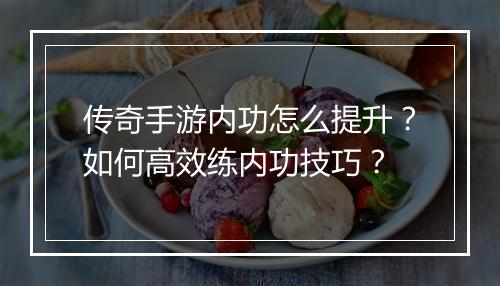 传奇手游内功怎么提升？如何高效练内功技巧？