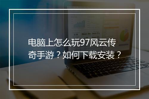 电脑上怎么玩97风云传奇手游？如何下载安装？