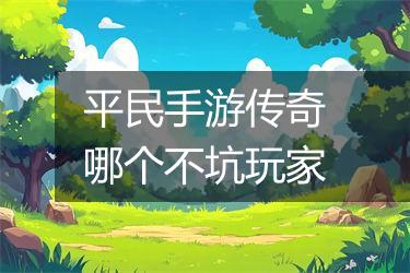 平民手游传奇哪个不坑玩家
