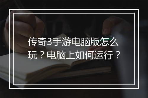传奇3手游电脑版怎么玩？电脑上如何运行？