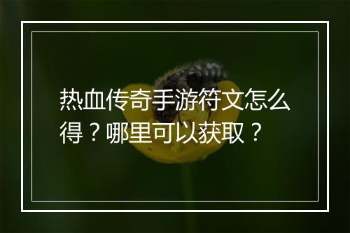 热血传奇手游符文怎么得？哪里可以获取？
