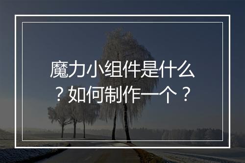 魔力小组件是什么？如何制作一个？